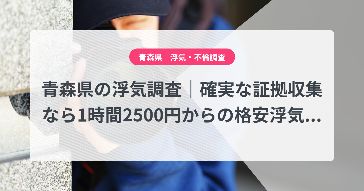 青森県-1時間2500円からの格安浮気調査|確実な証拠収集なら、弁護士推奨あい探偵にお任せください