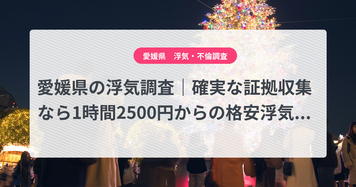愛媛県-1時間2500円からの格安浮気調査|確実な証拠収集なら、弁護士推奨あい探偵にお任せください