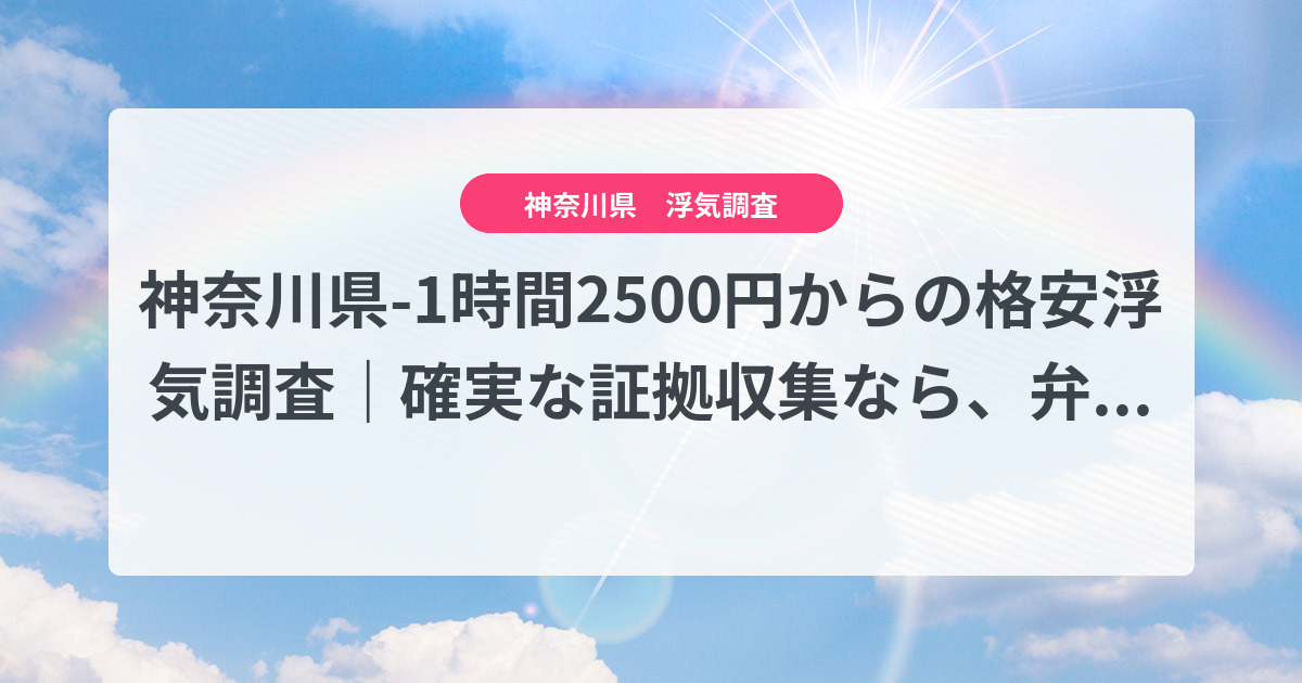 神奈川県-1時間2500円からの格安浮気調査|確実な証拠収集なら、弁護士推奨あい探偵にお任せください