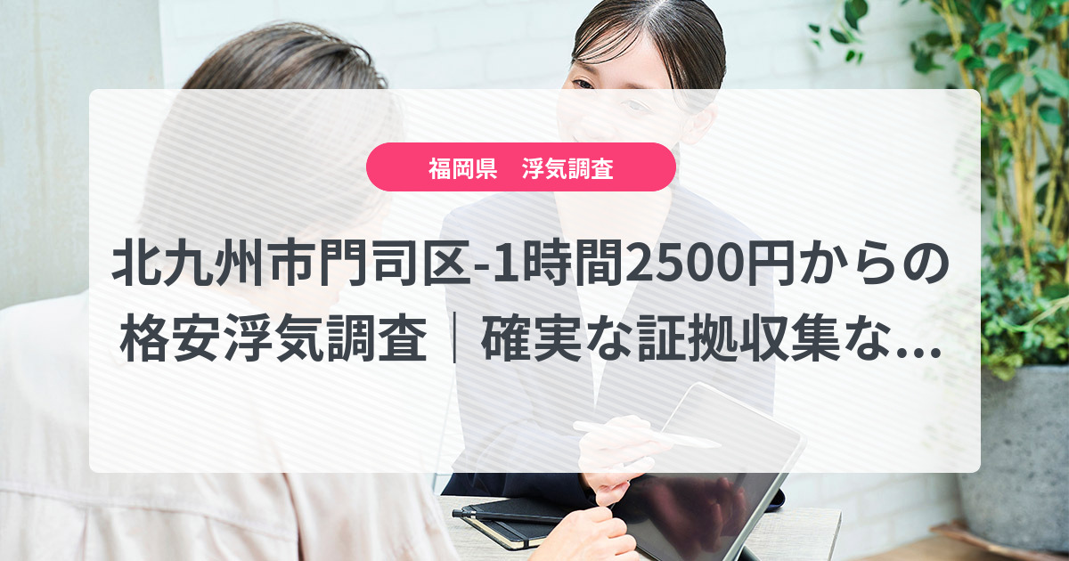 北九州市門司区-1時間2500円からの格安浮気調査|確実な証拠収集なら、弁護士推奨あい探偵にお任せください