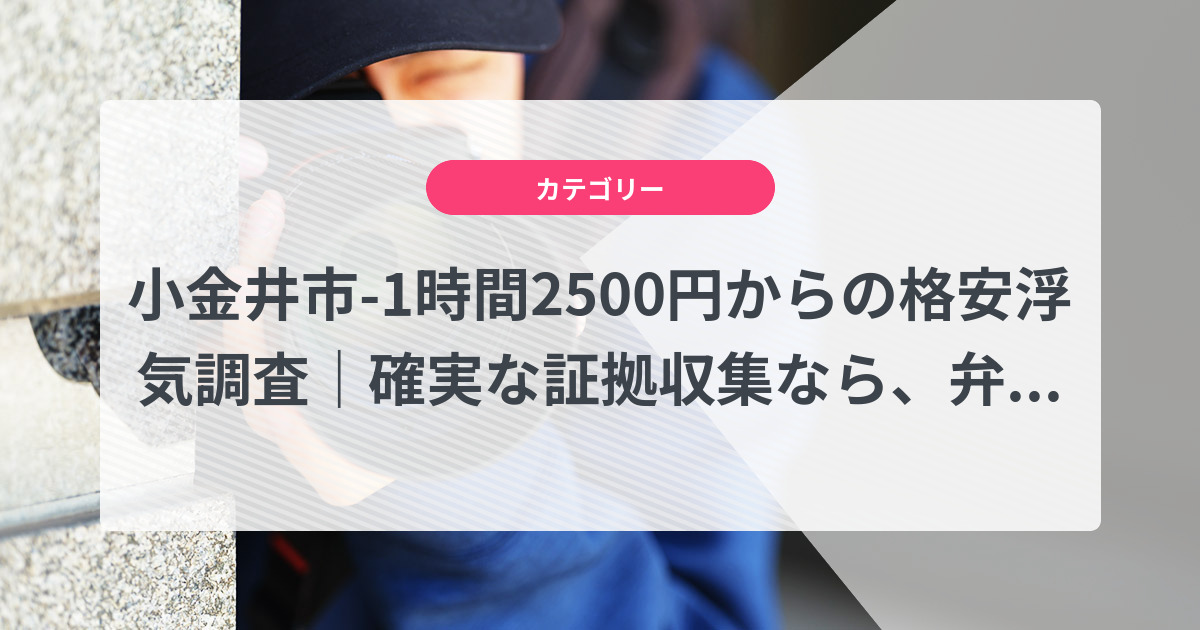 小金井市-1時間2500円からの格安浮気調査|確実な証拠収集なら、弁護士推奨あい探偵にお任せください