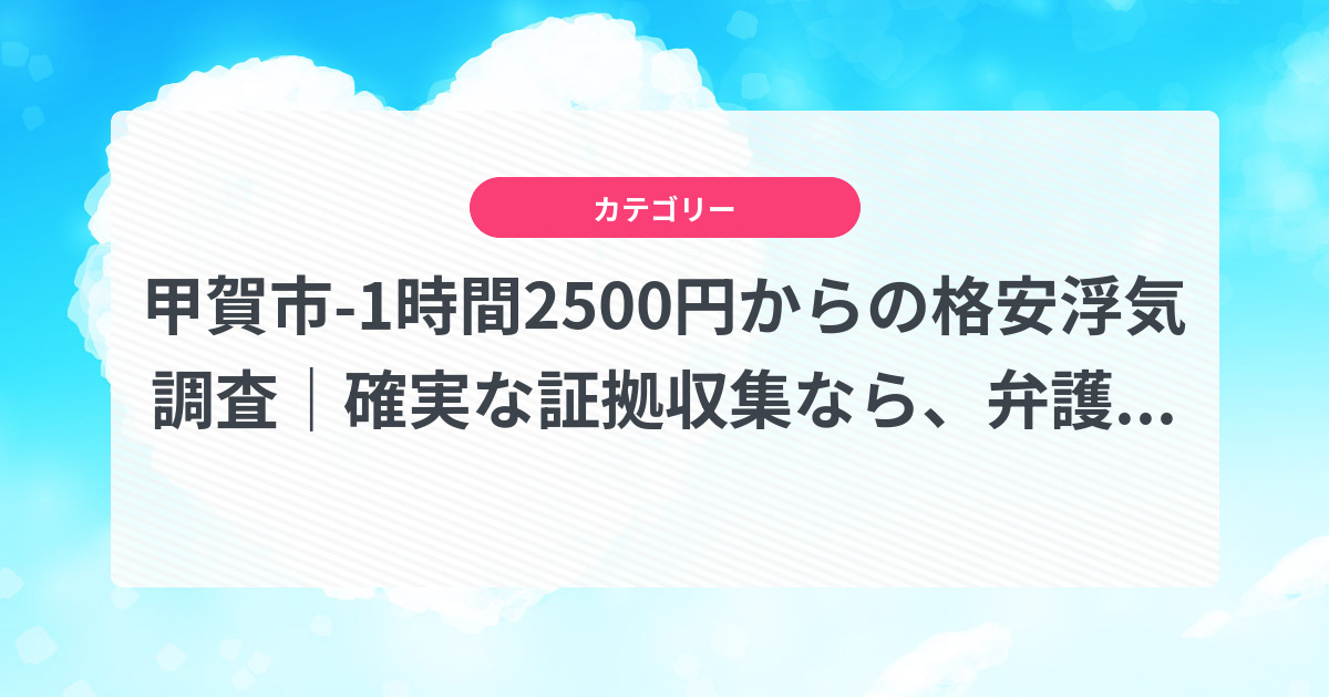 甲賀市-1時間2500円からの格安浮気調査|確実な証拠収集なら、弁護士推奨あい探偵にお任せください