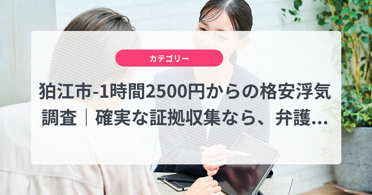 狛江市-1時間2500円からの格安浮気調査|確実な証拠収集なら、弁護士推奨あい探偵にお任せください