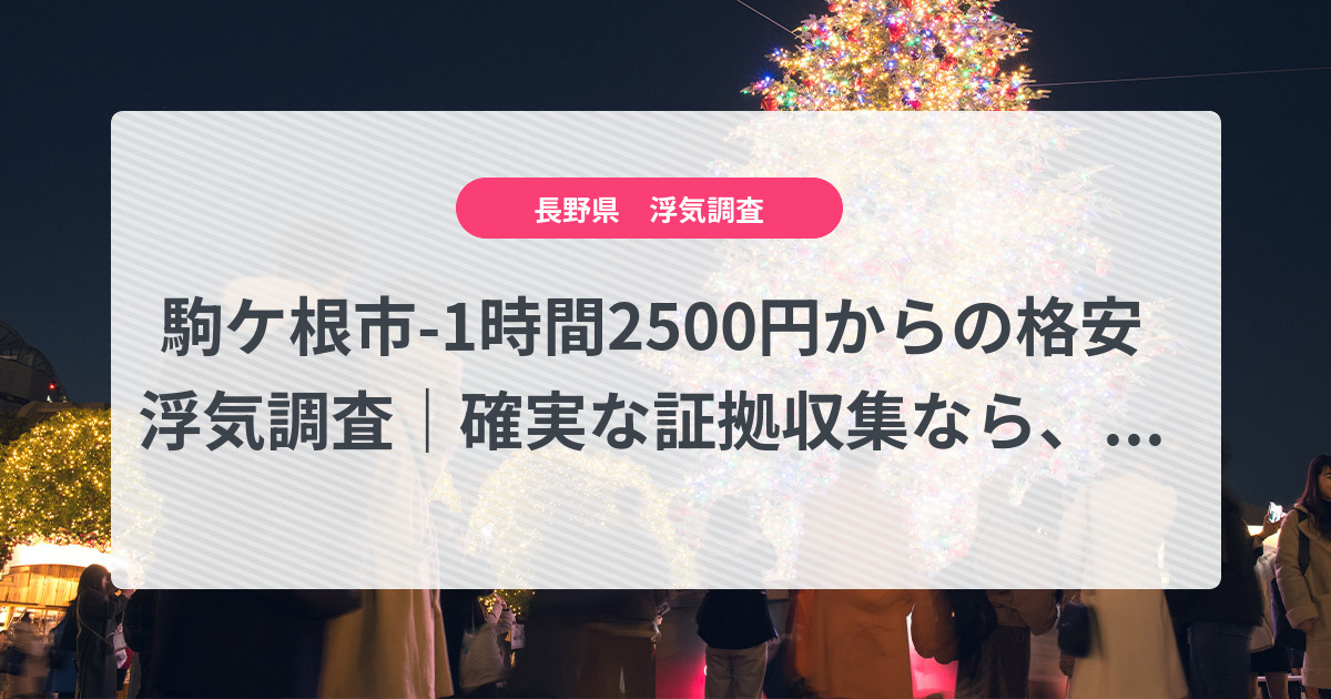 駒ケ根市-1時間2500円からの格安浮気調査|確実な証拠収集なら、弁護士推奨あい探偵にお任せください
