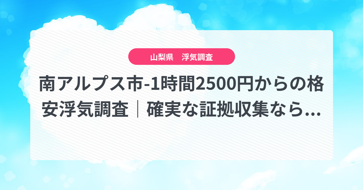 南アルプス市-1時間2500円からの格安浮気調査|確実な証拠収集なら、弁護士推奨あい探偵にお任せください