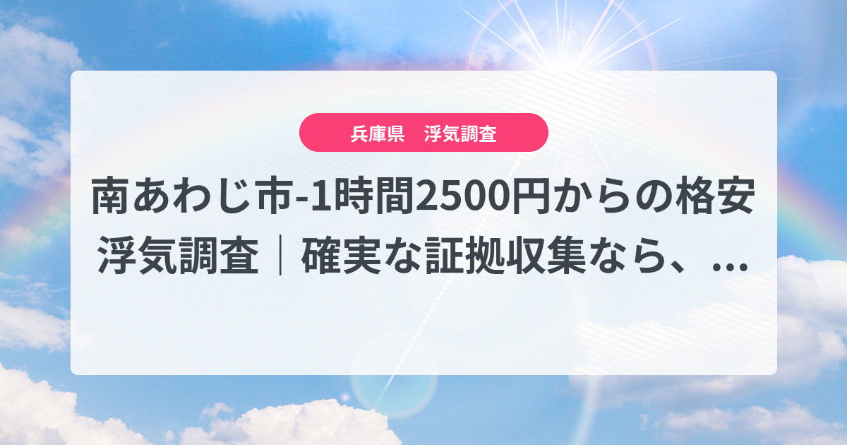 南あわじ市-1時間2500円からの格安浮気調査|確実な証拠収集なら、弁護士推奨あい探偵にお任せください
