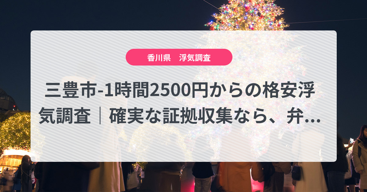 三豊市-1時間2500円からの格安浮気調査|確実な証拠収集なら、弁護士推奨あい探偵にお任せください