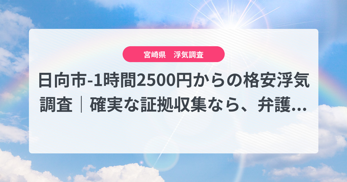 日向市-1時間2500円からの格安浮気調査|確実な証拠収集なら、弁護士推奨あい探偵にお任せください
