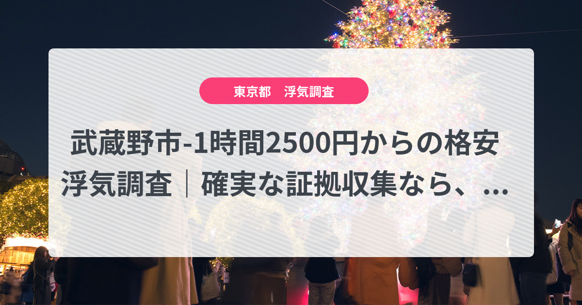 武蔵野市-1時間2500円からの格安浮気調査|確実な証拠収集なら、弁護士推奨あい探偵にお任せください