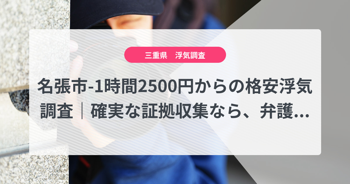 名張市-1時間2500円からの格安浮気調査|確実な証拠収集なら、弁護士推奨あい探偵にお任せください