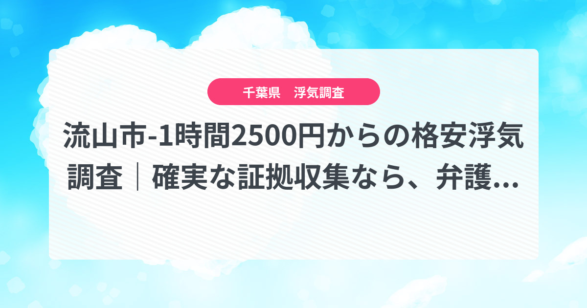 流山市-1時間2500円からの格安浮気調査|確実な証拠収集なら、弁護士推奨あい探偵にお任せください