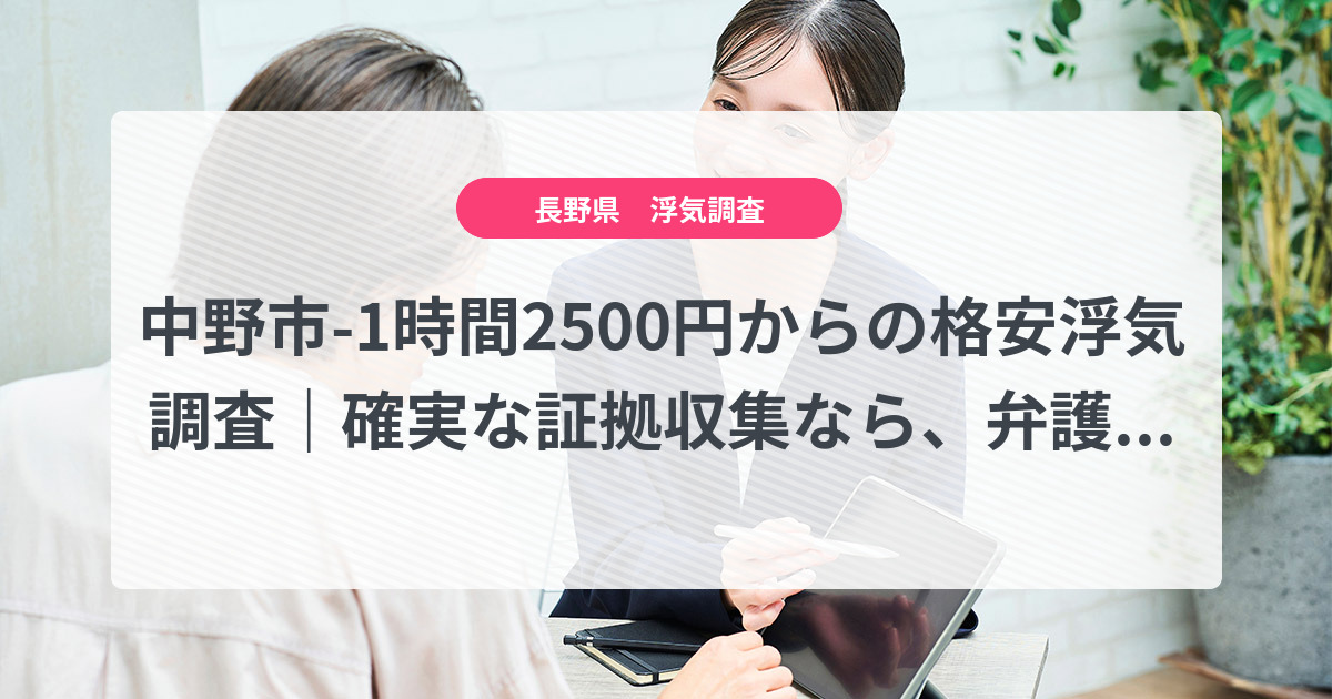中野市-1時間2500円からの格安浮気調査|確実な証拠収集なら、弁護士推奨あい探偵にお任せください