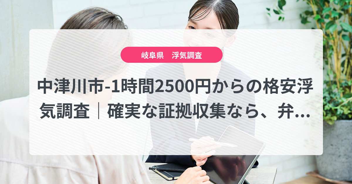 中津川市-1時間2500円からの格安浮気調査|確実な証拠収集なら、弁護士推奨あい探偵にお任せください