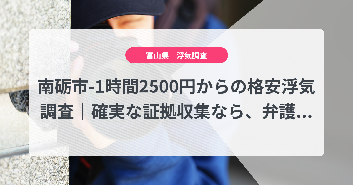 南砺市-1時間2500円からの格安浮気調査|確実な証拠収集なら、弁護士推奨あい探偵にお任せください