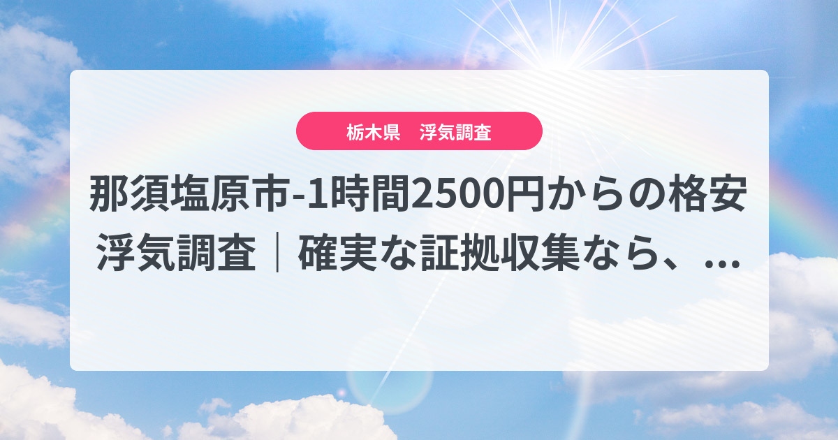 那須塩原市-1時間2500円からの格安浮気調査|確実な証拠収集なら、弁護士推奨あい探偵にお任せください