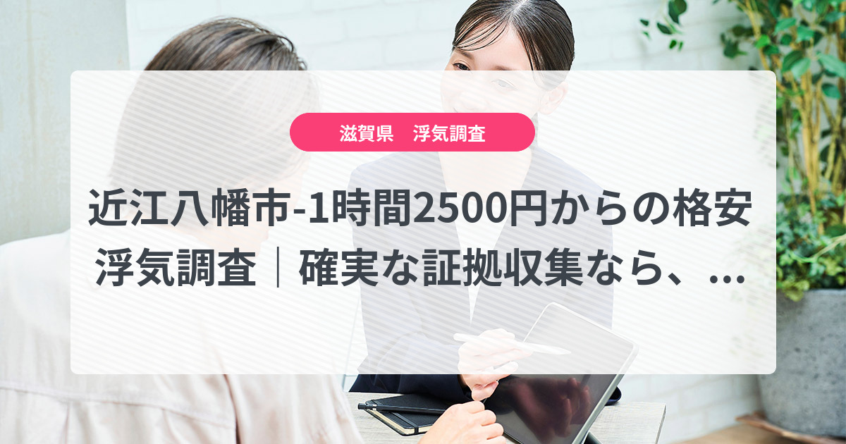 近江八幡市-1時間2500円からの格安浮気調査|確実な証拠収集なら、弁護士推奨あい探偵にお任せください