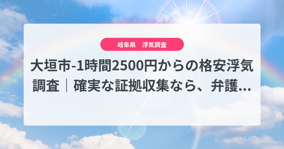 大垣市-1時間2500円からの格安浮気調査|確実な証拠収集なら、弁護士推奨あい探偵にお任せください
