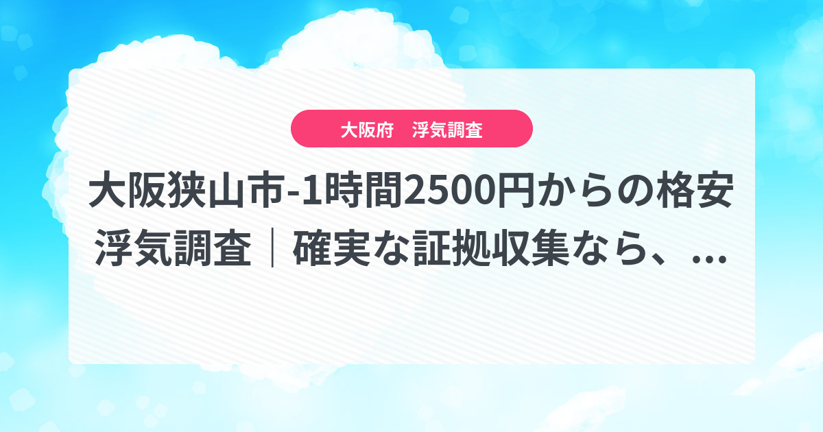 大阪狭山市-1時間2500円からの格安浮気調査|確実な証拠収集なら、弁護士推奨あい探偵にお任せください