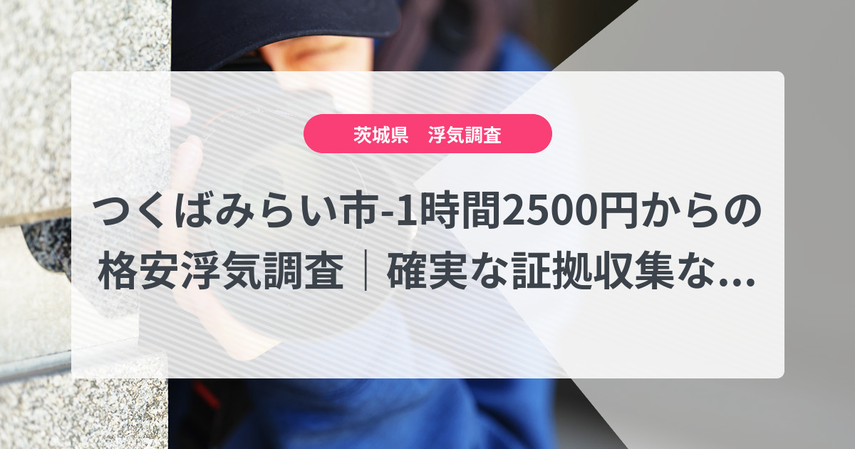 つくばみらい市-1時間2500円からの格安浮気調査|確実な証拠収集なら、弁護士推奨あい探偵にお任せください