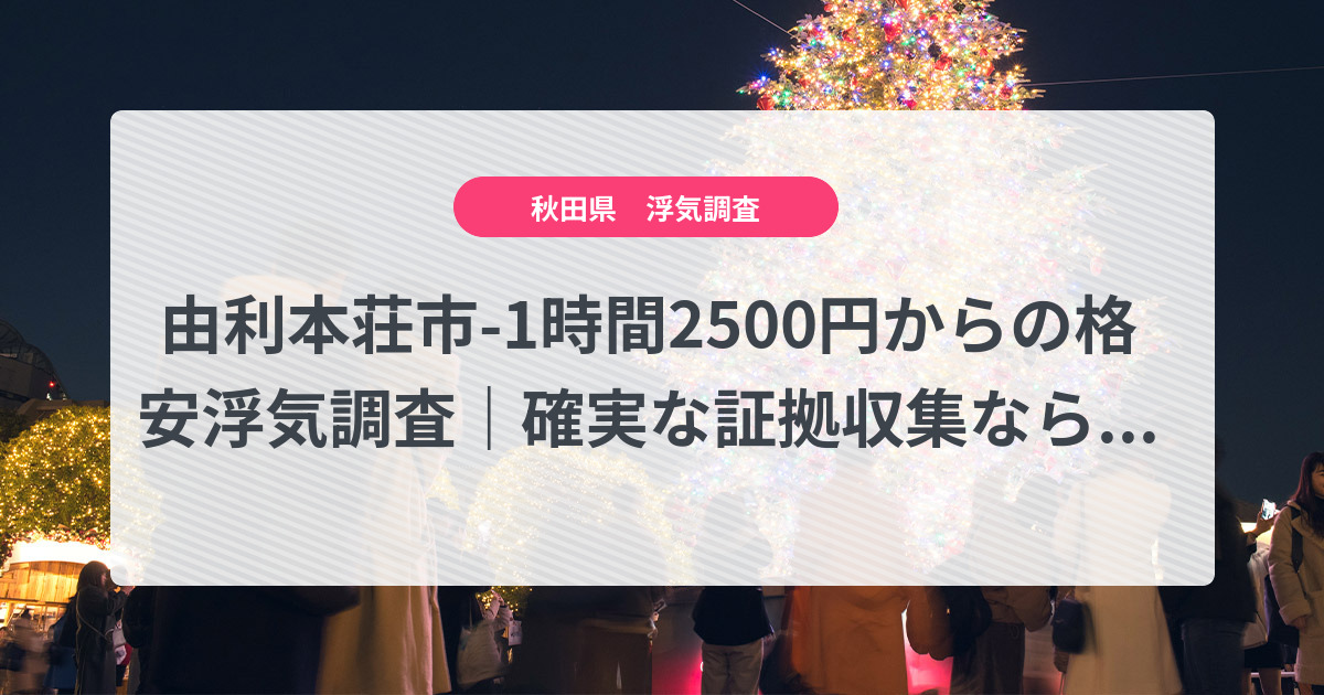 由利本荘市-1時間2500円からの格安浮気調査|確実な証拠収集なら、弁護士推奨あい探偵にお任せください